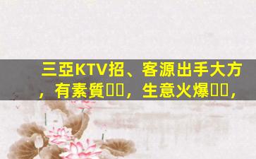 三亞KTV招、客源出手大方，有素質，生意火爆，